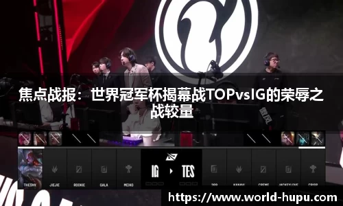 焦点战报：世界冠军杯揭幕战TOPvsIG的荣辱之战较量