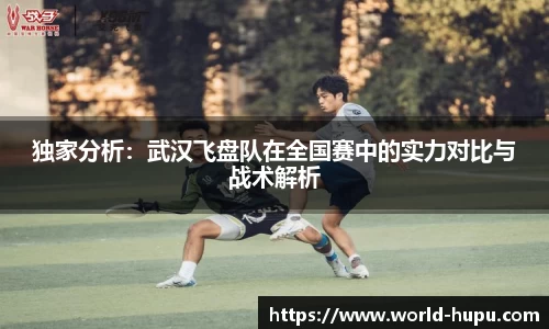 独家分析：武汉飞盘队在全国赛中的实力对比与战术解析