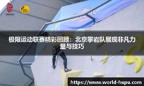 极限运动联赛精彩回顾：北京攀岩队展现非凡力量与技巧