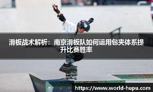 滑板战术解析：南京滑板队如何运用包夹体系提升比赛胜率