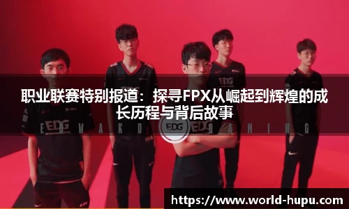 职业联赛特别报道：探寻FPX从崛起到辉煌的成长历程与背后故事