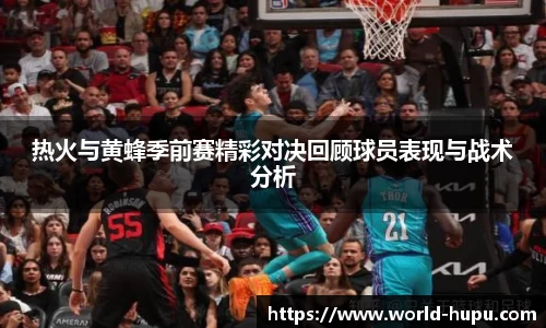 热火与黄蜂季前赛精彩对决回顾球员表现与战术分析
