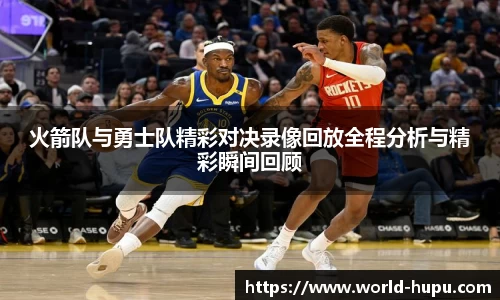 火箭队与勇士队精彩对决录像回放全程分析与精彩瞬间回顾